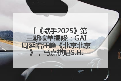 《歌手2025》第三期歌单揭晓：GAI周延唱汪峰《北京北京》，马嘉祺唱S.H.E《你曾是少年》