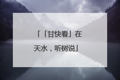「甘快看」在天水，听树说