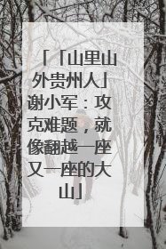 「山里山外贵州人」谢小军：攻克难题，就像翻越一座又一座的大山
