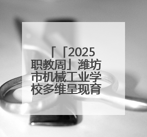 「2025职教周」潍坊市机械工业学校多维呈现育人硕果