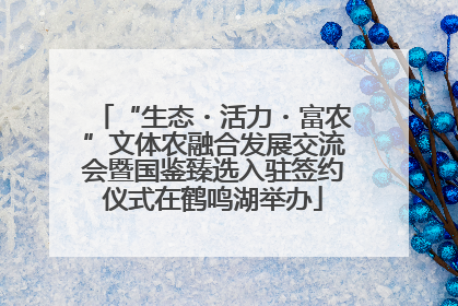 “生态・活力・富农”文体农融合发展交流会暨国鉴臻选入驻签约仪式在鹤鸣湖举办