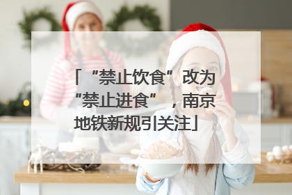 “禁止饮食”改为“禁止进食”，南京地铁新规引关注