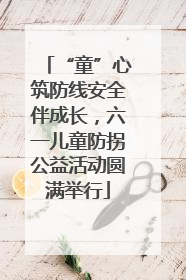 “童”心筑防线安全伴成长，六一儿童防拐公益活动圆满举行