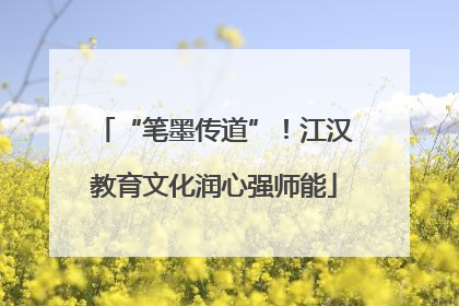 “笔墨传道”！江汉教育文化润心强师能