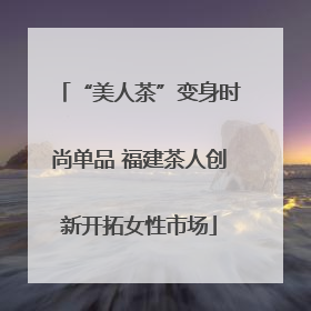 “美人茶”变身时尚单品 福建茶人创新开拓女性市场