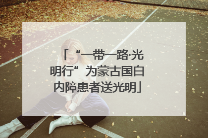 “一带一路·光明行”为蒙古国白内障患者送光明