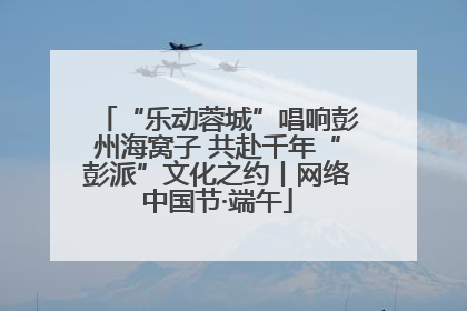 “乐动蓉城”唱响彭州海窝子 共赴千年“彭派”文化之约丨网络中国节·端午