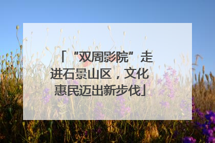 “双周影院”走进石景山区，文化惠民迈出新步伐