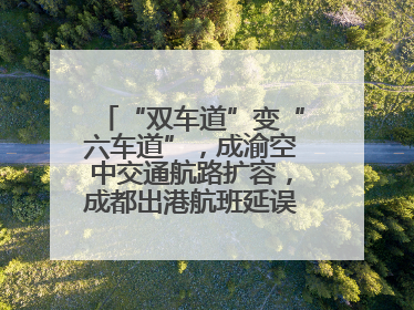 “双车道”变“六车道”，成渝空中交通航路扩容，成都出港航班延误或减少