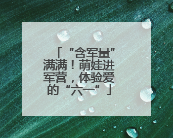 “含军量”满满！萌娃进军营，体验爱的“六一”