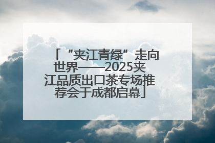 “夹江青绿”走向世界——2025夹江品质出口茶专场推荐会于成都启幕
