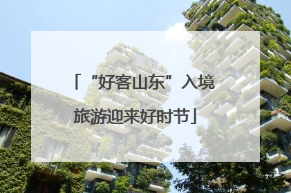 “好客山东”入境旅游迎来好时节