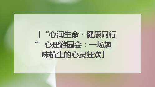 “心润生命・健康同行” 心理游园会：一场趣味横生的心灵狂欢