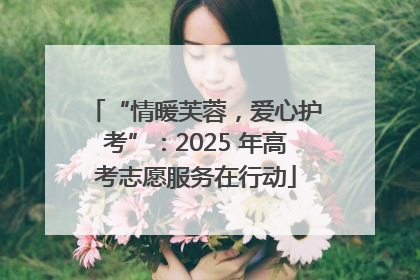 “情暖芙蓉，爱心护考”：2025 年高考志愿服务在行动