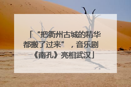 “把衢州古城的精华都搬了过来”，音乐剧《南孔》亮相武汉