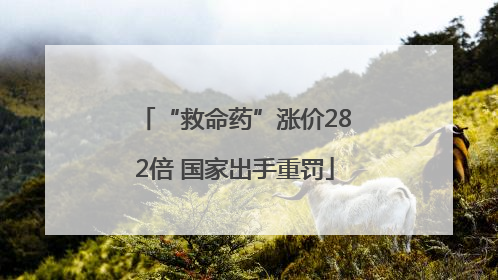 “救命药”涨价282倍 国家出手重罚