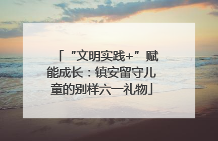 “文明实践+”赋能成长：镇安留守儿童的别样六一礼物