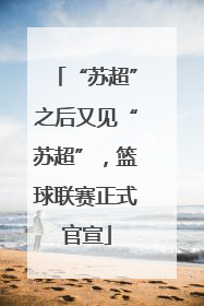 “苏超”之后又见“苏超”，篮球联赛正式官宣