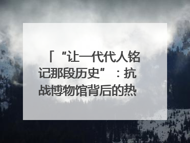 “让一代代人铭记那段历史”：抗战博物馆背后的热血收藏家
