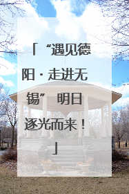 “遇见德阳・走进无锡” 明日逐光而来！