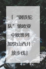 “钢铁驼队”驰欧亚 中欧班列加快山西开放步伐