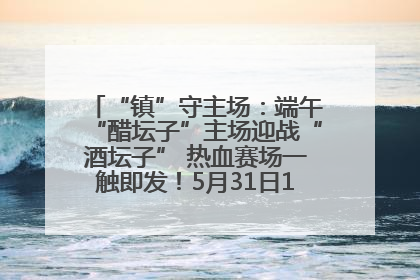 “镇”守主场：端午“醋坛子”主场迎战“酒坛子” 热血赛场一触即发！5月31日15:00，镇江见！