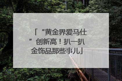 “黄金界爱马仕”创新高！扒一扒金饰品那些事儿