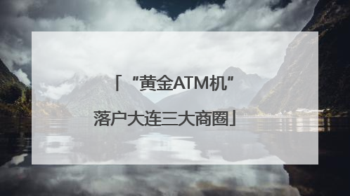 “黄金ATM机”落户大连三大商圈