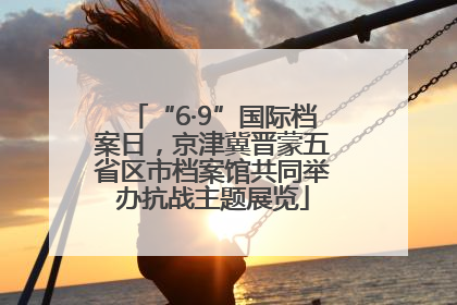 “6·9”国际档案日，京津冀晋蒙五省区市档案馆共同举办抗战主题展览