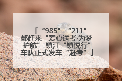 “985”“211”都赶来“爱心送考·为梦护航” 镇江“镇悦行”车队正式发车“赶考”