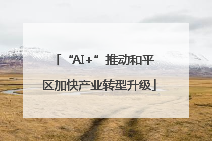 “AI+”推动和平区加快产业转型升级
