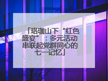 珞珈山下“红色盛宴”：多元活动串联起党群同心的七一记忆
