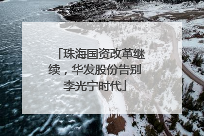 珠海国资改革继续，华发股份告别李光宁时代