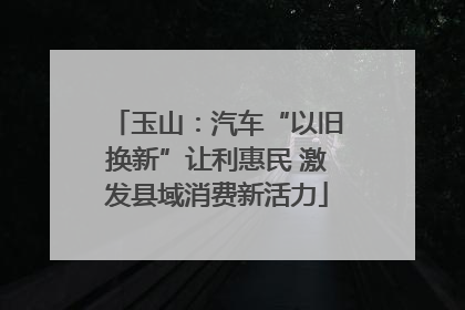 玉山：汽车“以旧换新”让利惠民 激发县域消费新活力