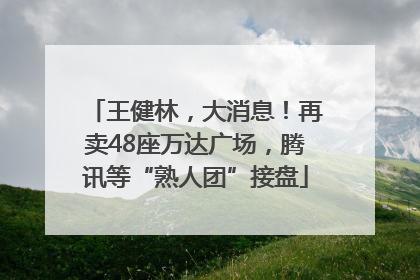 王健林，大消息！再卖48座万达广场，腾讯等“熟人团”接盘