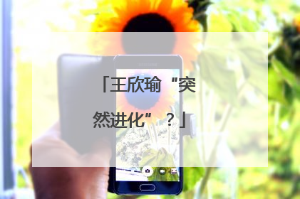 王欣瑜“突然进化”？