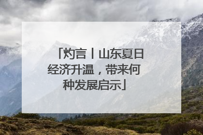 灼言丨山东夏日经济升温，带来何种发展启示