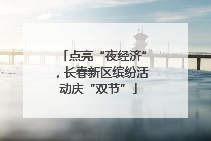点亮“夜经济”，长春新区缤纷活动庆“双节”