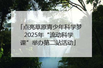 点亮草原青少年科学梦 2025年“流动科学课”举办第二站活动
