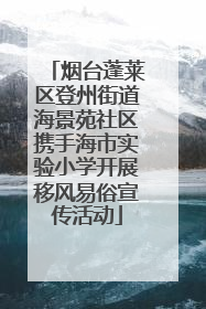 烟台蓬莱区登州街道海景苑社区携手海市实验小学开展移风易俗宣传活动
