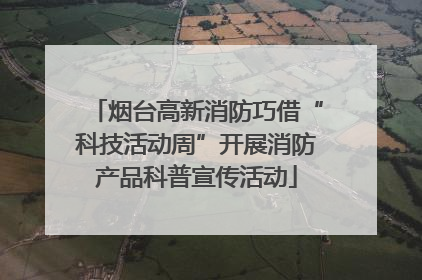 烟台高新消防巧借“科技活动周”开展消防产品科普宣传活动