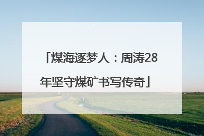煤海逐梦人：周涛28年坚守煤矿书写传奇