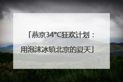 燕京34°C狂欢计划：用泡沫冰镇北京的夏天