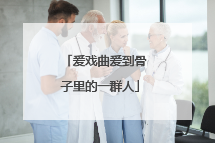 爱戏曲爱到骨子里的一群人