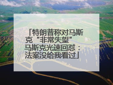 特朗普称对马斯克“非常失望” 马斯克光速回怼：法案没给我看过