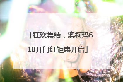 狂欢集结，澳柯玛618开门红钜惠开启
