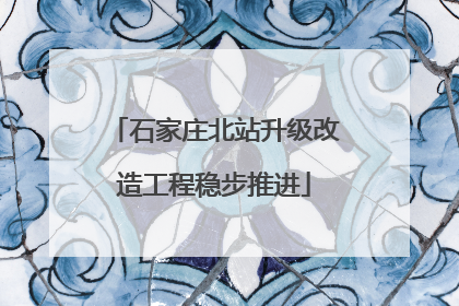 石家庄北站升级改造工程稳步推进