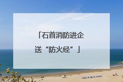 石首消防进企送“防火经”