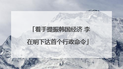 着手提振韩国经济 李在明下达首个行政命令