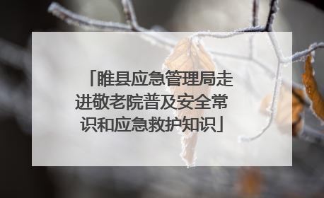 睢县应急管理局走进敬老院普及安全常识和应急救护知识